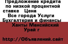 Предложение кредита по низкой процентной ставке › Цена ­ 10 000 000 - Все города Услуги » Бухгалтерия и финансы   . Ханты-Мансийский,Урай г.